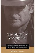 The Dignity Of Working Men: Morality And The Boundaries Of Race, Class, And Immigration,