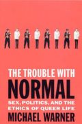 The Trouble With Normal: Sex, Politics, And The Ethics Of Queer Life