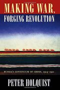 Making War, Forging Revolution: Russia's Continuum Of Crisis, 1914-1921