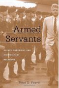 Armed Servants: Agency, Oversight, And Civil-Military Relations