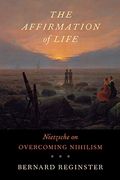 The Affirmation Of Life: Nietzsche On Overcoming Nihilism