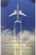 Who Owns The Sky?: The Struggle To Control Airspace From The Wright Brothers On