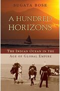 A Hundred Horizons: The Indian Ocean In The Age Of Global Empire