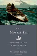 The Mortal Sea: Fishing The Atlantic In The Age Of Sail