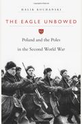 The Eagle Unbowed: Poland And The Poles In The Second World War