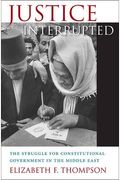 Justice Interrupted: The Struggle For Constitutional Government In The Middle East