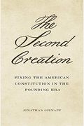 The Second Creation: Fixing The American Constitution In The Founding Era