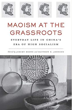 Maoism at the Grassroots: Everyday Life in China's Era of High Socialism Maoism at the Grassroots: Everyday Life in China's Era of High Socialism