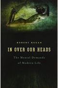 In Over Our Heads: The Mental Demands Of Modern Life,