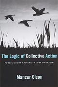 The Logic Of Collective Action: Public Goods And The Theory Of Groups, With A New Preface And Appendix
