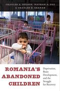 Romania's Abandoned Children: Deprivation, Brain Development, And The Struggle For Recovery