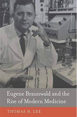 Eugene Braunwald And The Rise Of Modern Medicine Eugene Braunwald And The Rise Of Modern Medicine