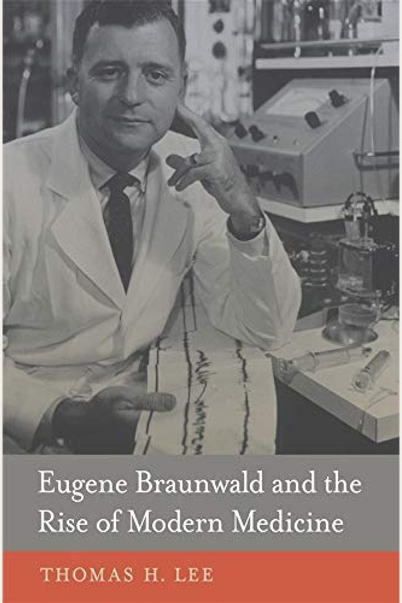 Eugene Braunwald And The Rise Of Modern Medicine