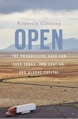 Open: The Progressive Case for Free Trade, Immigration, and Global Capital Open: The Progressive Case for Free Trade, Immigration, and Global Capital