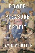 Power, Pleasure, And Profit: Insatiable Appetites From Machiavelli To Madison