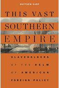 This Vast Southern Empire: Slaveholders At The Helm Of American Foreign Policy