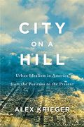 City On A Hill: Urban Idealism In America From The Puritans To The Present