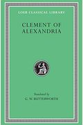 Clement Of Alexandria: The Exhortation To The Greeks. The Rich Man's Salvation. To The Newly Baptized (Fragment) (Loeb Classical Library)