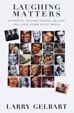 Laughing Matters:: On Writing M*A*S*H, Tootsie, Oh, God!, And A Few Other Funny Things Laughing Matters:: On Writing M*A*S*H, Tootsie, Oh, God!, And A Few Other Funny Things