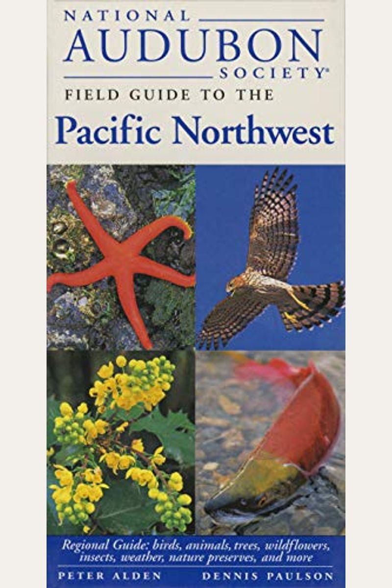 National Audubon Society Field Guide To The Pacific Northwest: Regional Guide: Birds, Animals, Trees, Wildflowers, Insects, Weather, Nature Pre Serves