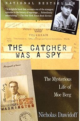 The Catcher Was A Spy: The Mysterious Life Of Moe Berg The Catcher Was A Spy: The Mysterious Life Of Moe Berg