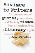 Advice to Writers: A Compendium of Quotes, Anecdotes, and Writerly Wisdom from a Dazzling Array of Literary Lights
