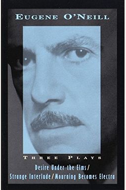 Three Plays: Desire Under The Elms, Strange Interlude, Mourning Becomes Electra Three Plays: Desire Under The Elms, Strange Interlude, Mourning Becomes Electra