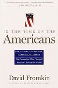 In The Time Of The Americans: Fdr, Truman, Eisenhower, Marshall, Macarthur-The Generation That Changed America 'S Role In The World