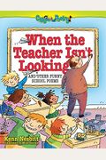 When the Teacher Isn't Looking: And Other Funny School Poems