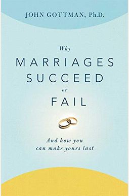 Why Marriages Succeed Or Fail: And How You Can Make Yours Last Why Marriages Succeed Or Fail: And How You Can Make Yours Last