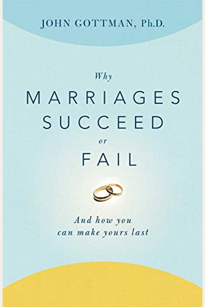 Why Marriages Succeed Or Fail: And How You Can Make Yours Last