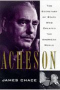 Acheson: The Secretary Of State Who Created The American World