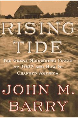 Rising Tide: The Great Mississippi Flood Of 1927 And How It Changed America Rising Tide: The Great Mississippi Flood Of 1927 And How It Changed America