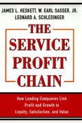 The Service Profit Chain: How Leading Companies Link Profit And Growth To Loyalty, Satisfaction, And Value