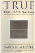 True Professionalism: The Courage To Care About Your People, Your Clients, And Your Career