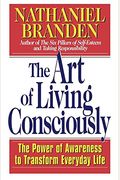 The Art Of Living Consciously: The Power Of Awareness To Transform Everyday Life
