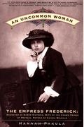 An Uncommon Woman: Empress Frederick, Daughter Of Queen Victoria, Wife Of The Crown Prince Of Prussia