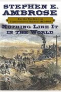 Nothing Like It In The World: The Men Who Built The Transcontinental Railroad, 1863-1869
