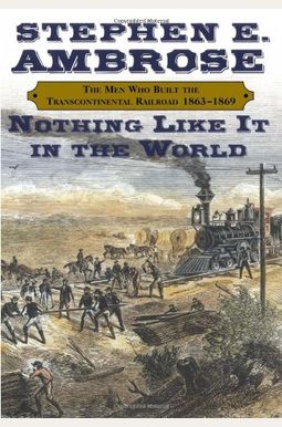 Nothing Like It In The World: The Men Who Built The Transcontinental Railroad, 1863-1869 Nothing Like It In The World: The Men Who Built The Transcontinental Railroad, 1863-1869
