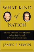 What Kind Of Nation: Thomas Jefferson, John Marshall, And The Epic Struggle To Create A United States
