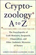 The Cryptozoology A To Z: The Encyclopedia Of Loch Monsters, Sasquatch, Chupacabras, And Other Authentic Mysteries Of Nature