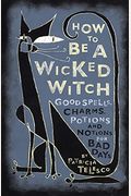 How To Be A Wicked Witch: Good Spells, Charms, Potions And Notions For Bad Days