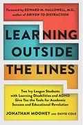 Learning Outside The Lines: Two Ivy League Students With Learning Disabilities And Adhd Give You The Tools For Academic Success And Educational Re