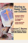 Sharing The Easter Faith With Children: Helping Children Observe Lent And Celebrate Easter