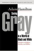 Seeing Gray In A World Of Black And White: Thoughts On Religion, Morality, And Politics