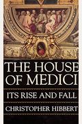 The House Of Medici: Its Rise And Fall