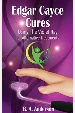 Edgar Cayce Cures Using The Violet Ray for Alternative Treatments Edgar Cayce Cures Using The Violet Ray for Alternative Treatments