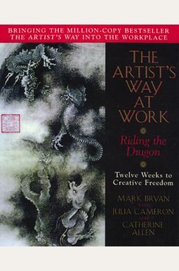 The Artists Way At Work The: Riding The Dragon: Twelve Weeks To Creative Freedom The Artists Way At Work The: Riding The Dragon: Twelve Weeks To Creative Freedom
