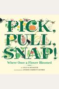 Pick, Pull, Snap!: Where Once A Flower Bloomed