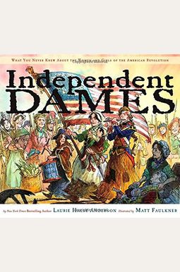 Independent Dames: What You Never Knew About The Women And Girls Of The American Revolution Independent Dames: What You Never Knew About The Women And Girls Of The American Revolution